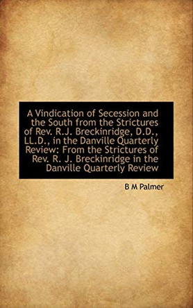 A Vindication of Secession and the South from the Strictures of REV. R.J. Breckinridge, D.D., LL.D., by Benjamin Morgan Palmer 9781113365804