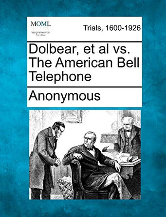 Dolbear, et al vs. the American Bell Telephone by Anonymous 9781241530327