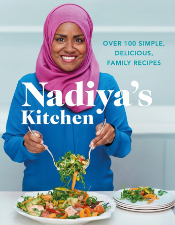 Nadiya's Kitchen: Over 100 simple, delicious, family recipes from the Bake Off winner and bestselling author of Time to Eat by Nadiya Hussain