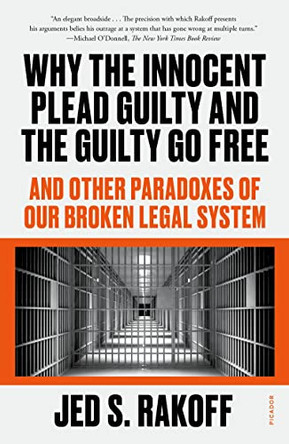 Why the Innocent Plead Guilty and the Guilty Go Free: And Other Paradoxes of Our Broken Legal System by Judge Jed S Rakoff 9781250829566