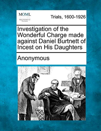 Investigation of the Wonderful Charge Made Against Daniel Burtnett of Incest on His Daughters by Anonymous 9781275079625