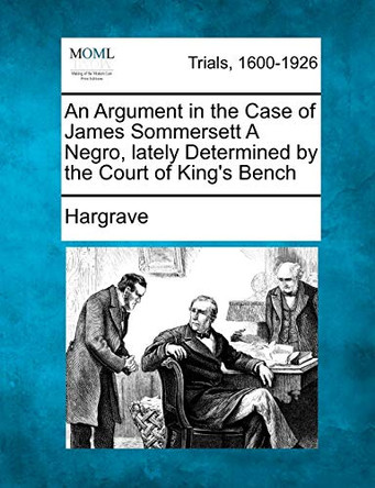 An Argument in the Case of James Sommersett a Negro, Lately Determined by the Court of King's Bench by Terry D Hargrave, Claire 9781275494121