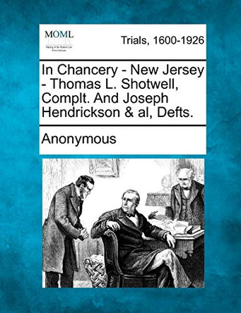 In Chancery - New Jersey - Thomas L. Shotwell, Complt. and Joseph Hendrickson & Al, Defts. by Anonymous 9781275496200