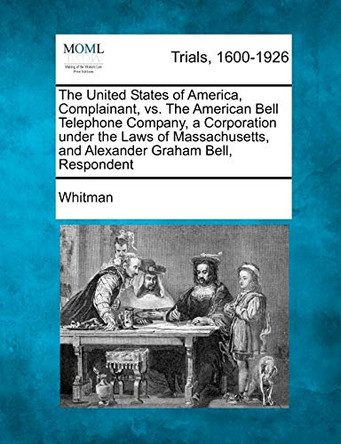 The United States of America, Complainant, vs. the American Bell Telephone Company, a Corporation Under the Laws of Massachusetts, and Alexander Graha by Whitman 9781275559004