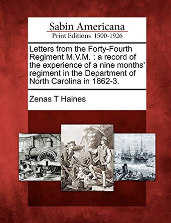 Letters from the Forty-Fourth Regiment M.V.M.: A Record of the Experience of a Nine Months' Regiment in the Department of North Carolina in 1862-3. by Zenas T Haines 9781275861497
