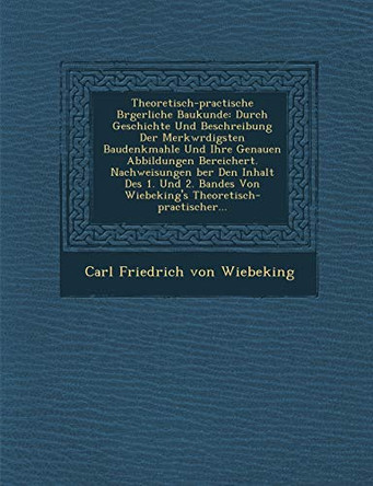 Theoretisch-Practische B Rgerliche Baukunde: Durch Geschichte Und Beschreibung Der Merkw Rdigsten Baudenkmahle Und Ihre Genauen Abbildungen Bereichert by Carl Friedrich Von Wiebeking 9781286968192