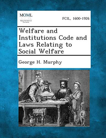 Welfare and Institutions Code and Laws Relating to Social Welfare by George H Murphy 9781287345633
