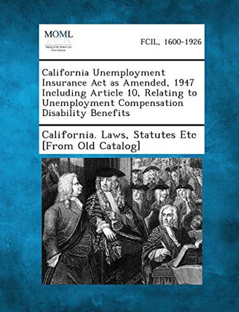 California Unemployment Insurance ACT as Amended, 1947 Including Article 10, Relating to Unemployment Compensation Disability Benefits by Statutes Etc [From Old California Laws 9781287345688
