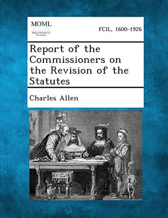 Report of the Commissioners on the Revision of the Statutes by Charles Allen 9781289344689