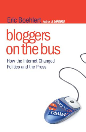 Bloggers on the Bus: How the Internet Changed Politics and the Press by Eric Boehlert 9781416560111