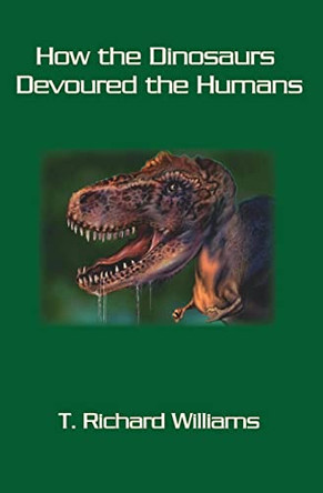 How the Dinosaurs Devoured the Humans by T Richard Williams 9781419631566