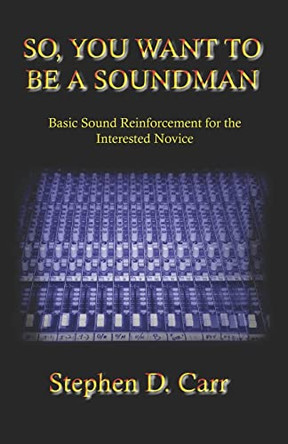 So You Want to be a Soundman: Basic Sound Reinforcement for the Interested Novice by Stephen D Carr 9781419667510