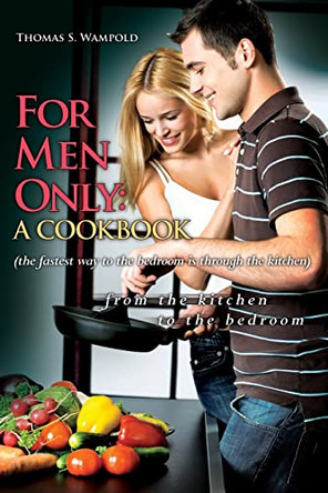 For Men Only: A Cookbook (the fastest way to the bedroom is through the kitchen) by Thomas S Wampold 9781439243541