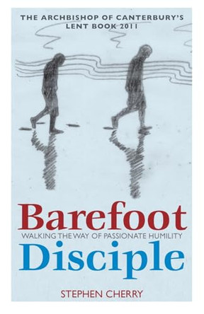 Barefoot Disciple: Walking the Way of Passionate Humility -- The Archbishop of Canterbury's Lent Book 2011 by Stephen Cherry 9781441182869