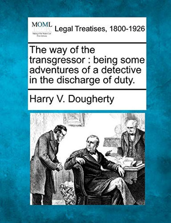 The Way of the Transgressor: Being Some Adventures of a Detective in the Discharge of Duty. by Harry V Dougherty 9781240127641