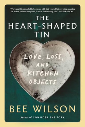 The Heart-Shaped Tin: Love, Loss, and Kitchen Objects by Bee Wilson 9781324134374