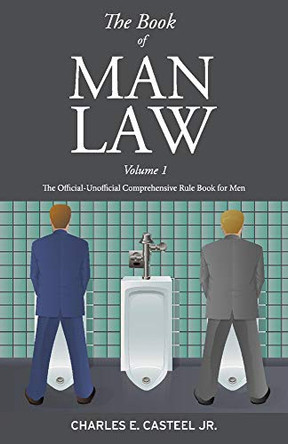 The Book of Man Law: The Official-Unofficial Comprehensive Rule Book for Men by Charles E. Casteel, Jr 9781543960457