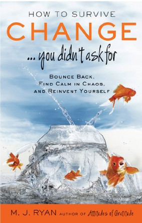 How to Survive Change... You Didn't  Ask for: Bounce Back, Find Calm in Chaos, and Reinvent Yourself by M. J. Ryan 9781573246002