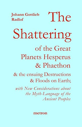 The Shattering of the Great Planets Hesperus and Phaethon: And the Ensuing Destructions and Floods on Earth by Johann Gottlieb Radlof 9781603770781