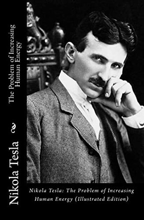 Nikola Tesla: The Problem of Increasing Human Energy (Illustrated Edition) by Nikola Tesla 9781452883816