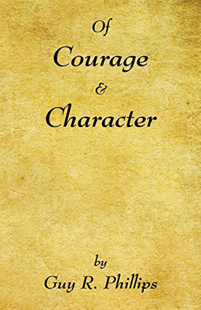 Of Courage & Character by Guy R Phillips 9781608625956