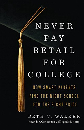 Never Pay Retail for College: How Smart Parents Find the Right School for the Right Price by Beth V Walker 9781619615335