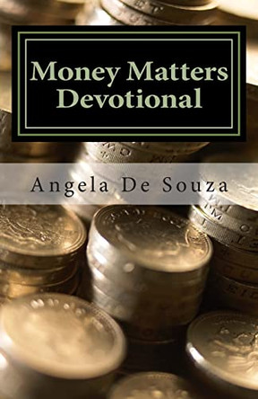 Money Matters Devotional: Renewing the Mind in the Area of Finances by Angela De Souza 9781466234482
