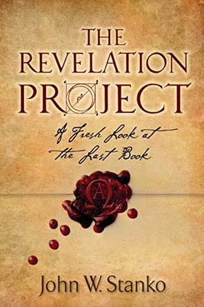 The Revelation Project: A Fresh Look at the Last Book by John W Stanko 9781633600478