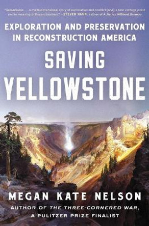 Saving Yellowstone: Exploration and Preservation in Reconstruction America by Megan Kate Nelson