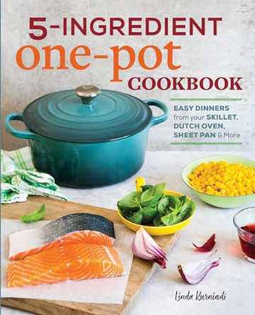 5-Ingredient One Pot Cookbook: Easy Dinners from Your Skillet, Dutch Oven, Sheet Pan & More by Linda Kurniadi 9781641521413