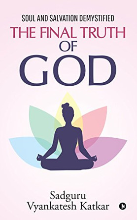 The Final Truth of God: Soul and Salvation Demystified by Sadguru Vyankatesh Katkar 9781643243900