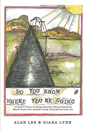 Do You Know Where You're Going?: A guide to those, or family members, whose destination may be home care, assisted living, nursing home care, etc. by Alan Lee 9781646109876