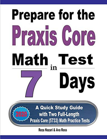 Prepare for the Praxis Core Math Test in 7 Days: A Quick Study Guide with Two Full-Length Praxis Core Math (5733) Practice Tests by Ava Ross 9781646124305