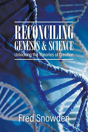 Reconciling Genesis and Science: Unlocking the Theories of Creation by Fred Snowden 9781647493370