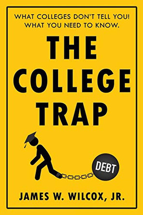 The College Trap: What Colleges Don't Tell You! What You Need to Know. by James W Wilcox Jr 9781681112794