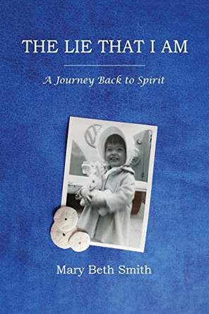 The Lie That I Am: A Journey Back to Spirit by Mary Beth Smith 9781685372040