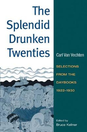 The Splendid Drunken Twenties: Selections from the Daybooks, 1922 - 30 by Carl Van Vechten