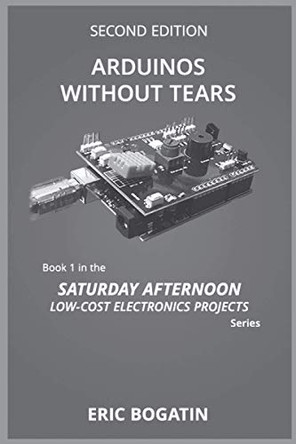 Arduinos Without Tears, Second Edition, (B&W Version): The Easiest, Fastest and Lowest-Cost Entry into the Exciting World of Arduinos by Eric Bogatin 9781732567054
