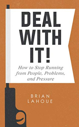 Deal With It!: How to Stop Running from People, Problems, and Pressure by Brian Lahoue 9781733627412