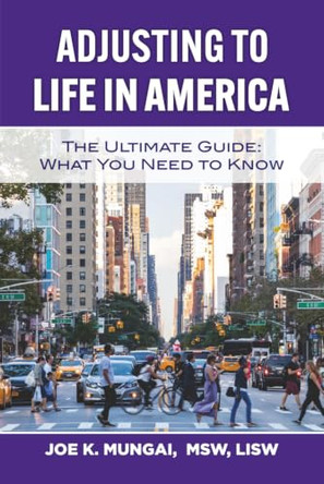 Adjusting to Life in America: The Ultimate Guide: What You Need to Know by Joe K Mungai 9781733979832