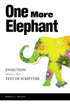 One More Elephant: Evolution Versus the Text of Scripture by Robert J Koester 9781734431926
