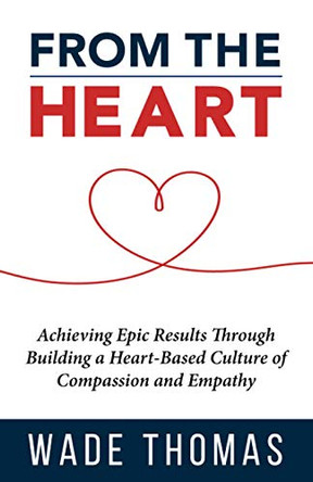 From the Heart: Achieve Epic Results with an Approach That Works by Wade Thomas 9781736046500