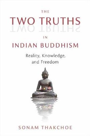 The Two Truths in Indian Buddhism: Reality, Knowledge, and Freedom by Sonam Thakchoe