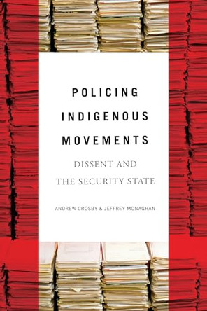 Policing Indigenous Movements: Dissent and the Security State by Andrew Crosby 9781773630120
