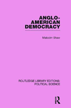 Anglo-American Democracy (Routledge Library Editions: Political Science Volume 2) by Malcolm Shaw