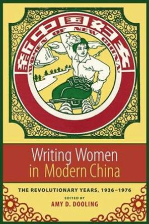 Writing Women in Modern China: The Revolutionary Years, 1936-1976 by Amy Dooling