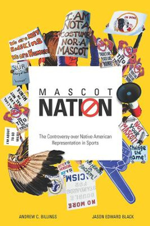 Mascot Nation: The Controversy over Native American Representations in Sports by Andrew C. Billings