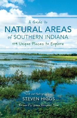 A Guide to Natural Areas of Southern Indiana: 119 Unique Places to Explore by Steven Higgs
