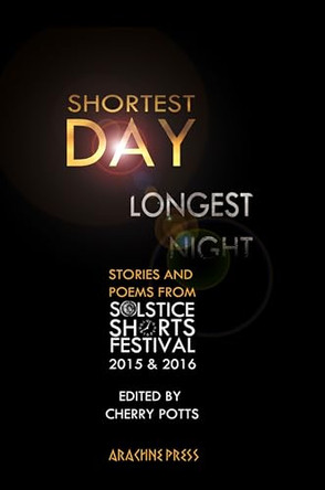 Shortest Day, Longest Night: Stories & Poems from Solstice Shorts Festival 2015 & 2016 by Cherry Potts 9781909208285