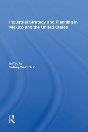 Industrial Strategy And Planning In Mexico And The United States by Sidney Weintraub